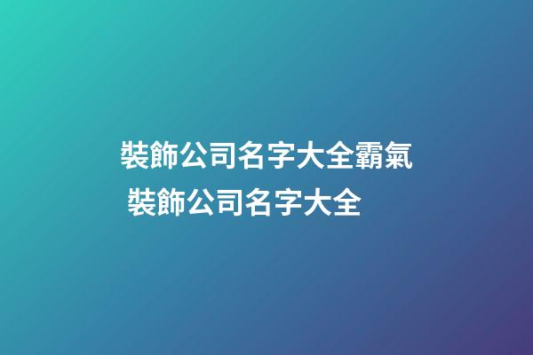 裝飾公司名字大全霸氣 裝飾公司名字大全-第1張-公司起名-玄機派